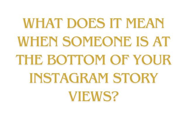 What does it mean when someone is at the bottom of your Instagram story views